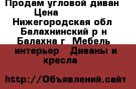 Продам угловой диван › Цена ­ 14 000 - Нижегородская обл., Балахнинский р-н, Балахна г. Мебель, интерьер » Диваны и кресла   